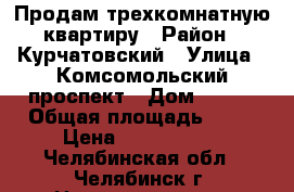 Продам трехкомнатную квартиру › Район ­ Курчатовский › Улица ­ Комсомольский проспект › Дом ­ 134 › Общая площадь ­ 65 › Цена ­ 2 800 000 - Челябинская обл., Челябинск г. Недвижимость » Квартиры продажа   . Челябинская обл.,Челябинск г.